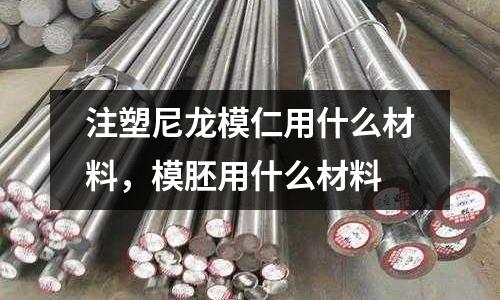 注塑尼龍模仁用什么材料,模胚用什么材料
