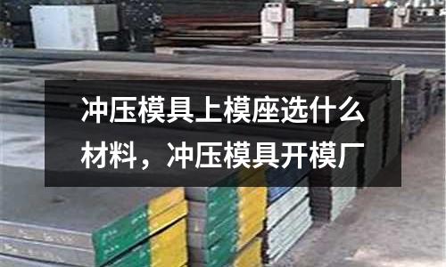 沖壓模具上模座選什么材料,沖壓模具開模廠