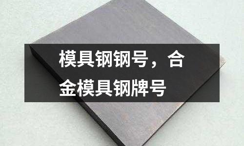 模具鋼鋼號，合金模具鋼牌號