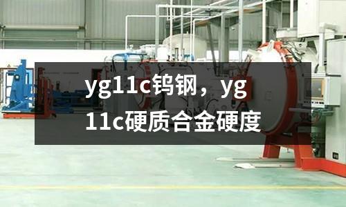 yg11c鎢鋼,yg11c硬質(zhì)合金硬度