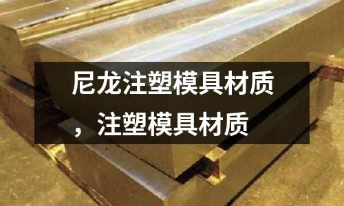 尼龍注塑模具材質(zhì)，注塑模具材質(zhì)