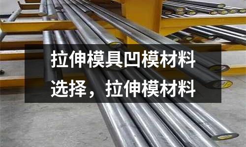 拉伸模具凹模材料選擇，拉伸模材料