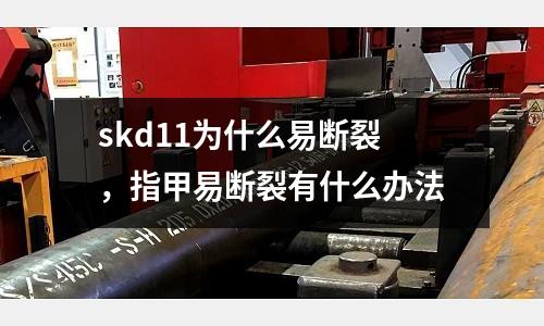 skd11為什么易斷裂,指甲易斷裂有什么辦法