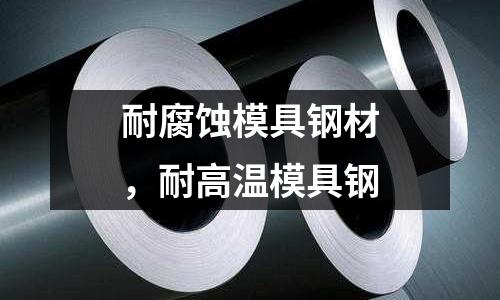 耐腐蝕模具鋼材，耐高溫模具鋼