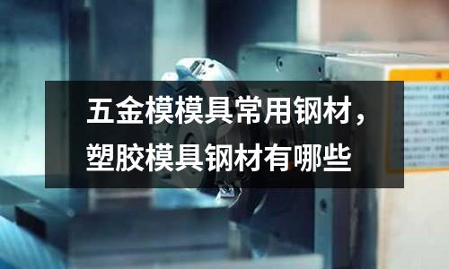 五金模模具常用鋼材,塑膠模具鋼材有哪些