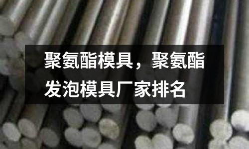 聚氨酯模具，聚氨酯發泡模具廠家排名