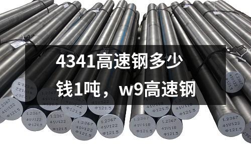 4341高速鋼多少錢1噸，w9高速鋼