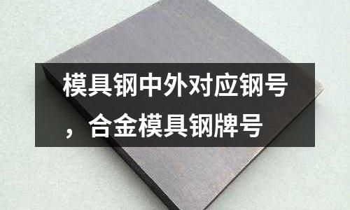 模具鋼中外對應鋼號，合金模具鋼牌號