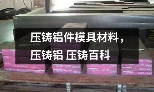壓鑄鋁件模具材料,壓鑄鋁 壓鑄百科