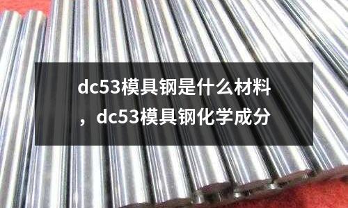 dc53模具鋼是什么材料,dc53模具鋼化學成分