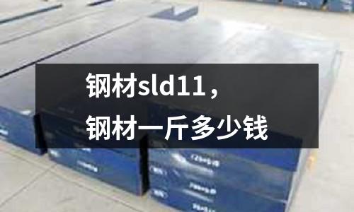 鋼材sld11，鋼材一斤多少錢