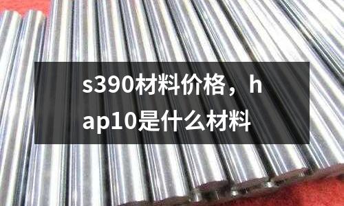 s390材料價格，hap10是什么材料
