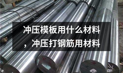 沖壓模板用什么材料，沖壓打鋼筋用材料