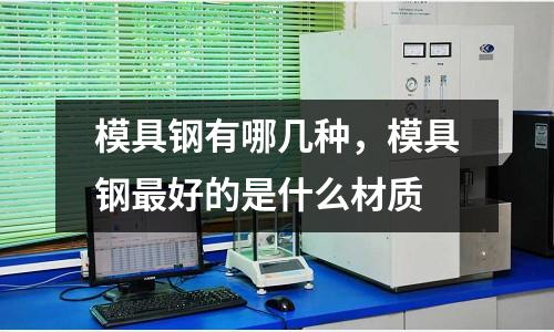 模具鋼有哪幾種，模具鋼最好的是什么材質