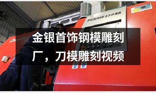 金銀首飾鋼模雕刻廠,刀模雕刻視頻