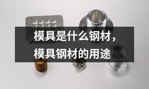 模具是什么鋼材，模具鋼材的用途