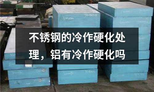 不銹鋼的冷作硬化處理,鋁有冷作硬化嗎
