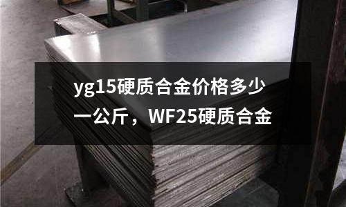 yg15硬質(zhì)合金價(jià)格多少一公斤,WF25硬質(zhì)合金