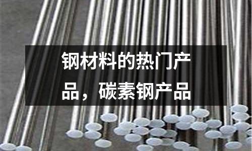 鋼材料的熱門產(chǎn)品,碳素鋼產(chǎn)品