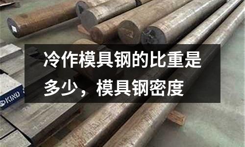 冷作模具鋼的比重是多少,模具鋼密度