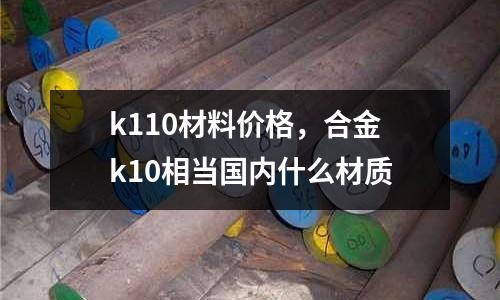 k110材料價(jià)格,合金k10相當(dāng)國(guó)內(nèi)什么材質(zhì)