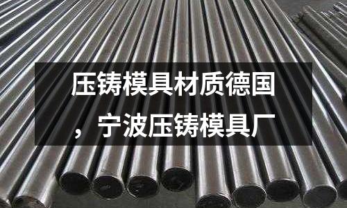壓鑄模具材質(zhì)德國,寧波壓鑄模具廠