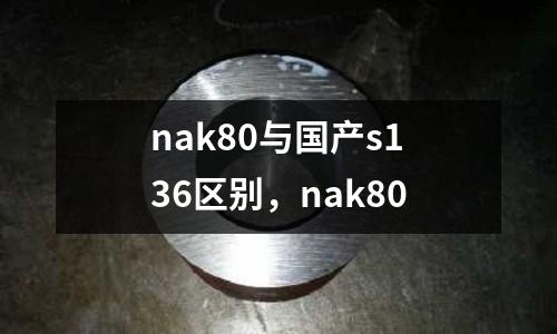 nak80與國產(chǎn)s136區(qū)別,nak80