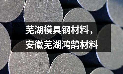 蕪湖模具鋼材料，安徽蕪湖鴻鵠材料