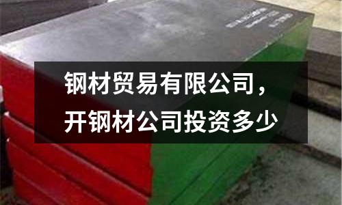 鋼材貿(mào)易有限公司，開鋼材公司投資多少