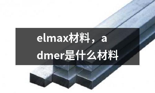 elmax材料，admer是什么材料