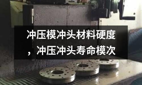 沖壓模沖頭材料硬度，沖壓沖頭壽命模次