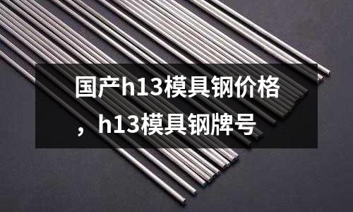 國產h13模具鋼價格,h13模具鋼牌號