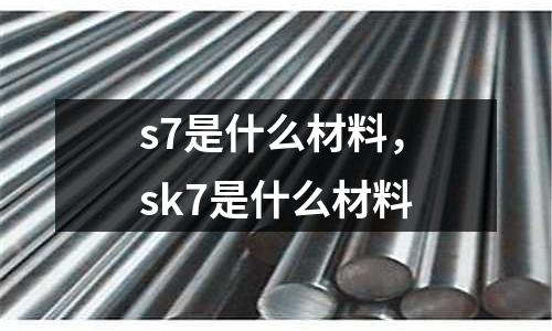 s7是什么材料，sk7是什么材料