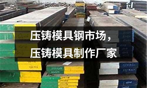 壓鑄模具鋼市場(chǎng)，壓鑄模具制作廠家