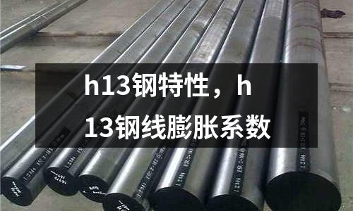 h13鋼特性，h13鋼線膨脹系數(shù)