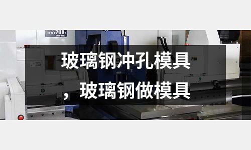 玻璃鋼沖孔模具，玻璃鋼做模具