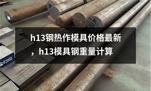 h13鋼熱作模具價格最新,h13模具鋼重量計算
