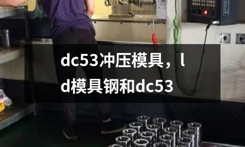 dc53沖壓模具,ld模具鋼和dc53