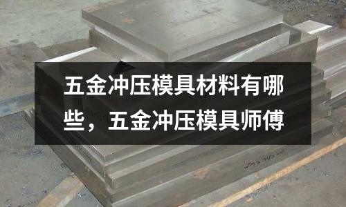 五金沖壓模具材料有哪些,五金沖壓模具師傅