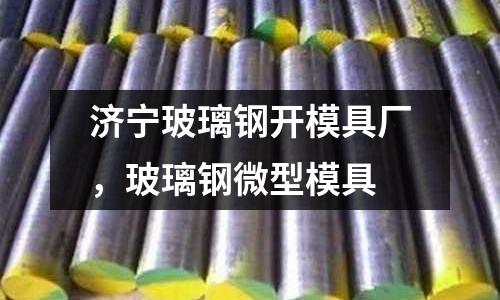 濟(jì)寧玻璃鋼開模具廠,玻璃鋼微型模具