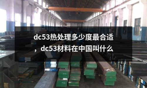 dc53熱處理多少度最合適,dc53材料在中國叫什么