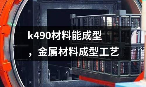 k490材料能成型，金屬材料成型工藝