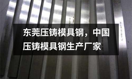 東莞壓鑄模具鋼,中國壓鑄模具鋼生產廠家