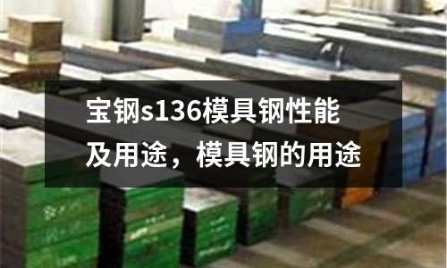寶鋼s136模具鋼性能及用途，模具鋼的用途