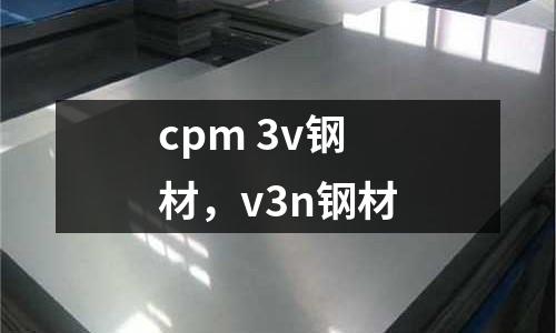 cpm 3v鋼材，v3n鋼材