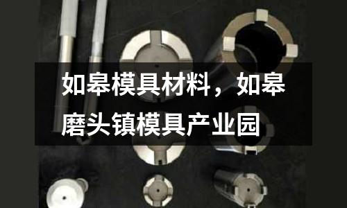 如皋模具材料，如皋磨頭鎮模具產業園