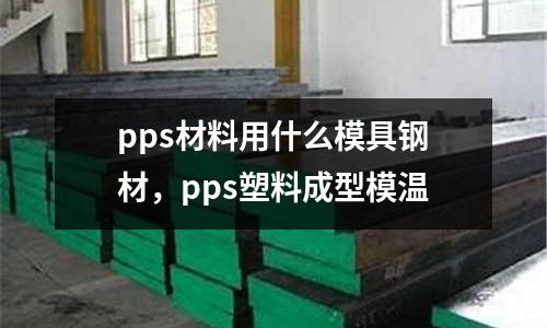 pps材料用什么模具鋼材,pps塑料成型模溫