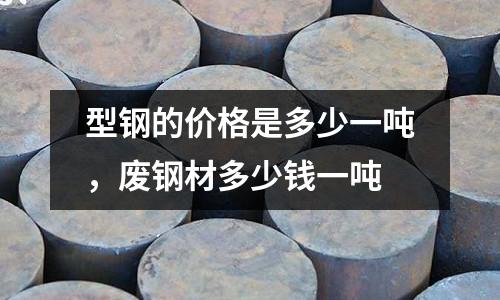 型鋼的價格是多少一噸，廢鋼材多少錢一噸