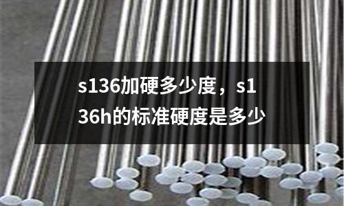 s136加硬多少度,s136h的標(biāo)準(zhǔn)硬度是多少