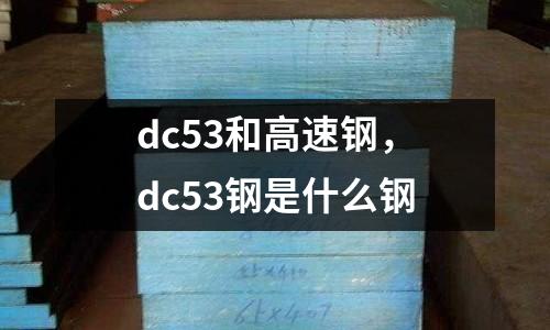 dc53和高速鋼,dc53鋼是什么鋼